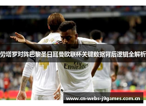 劳塔罗对阵巴黎圣日耳曼欧联杯关键数据背后逻辑全解析 劳塔罗对阵巴黎圣日耳曼欧联杯关键数据背后逻辑全解析